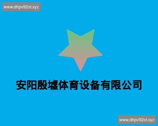 安阳殷墟体育设备有限公司
